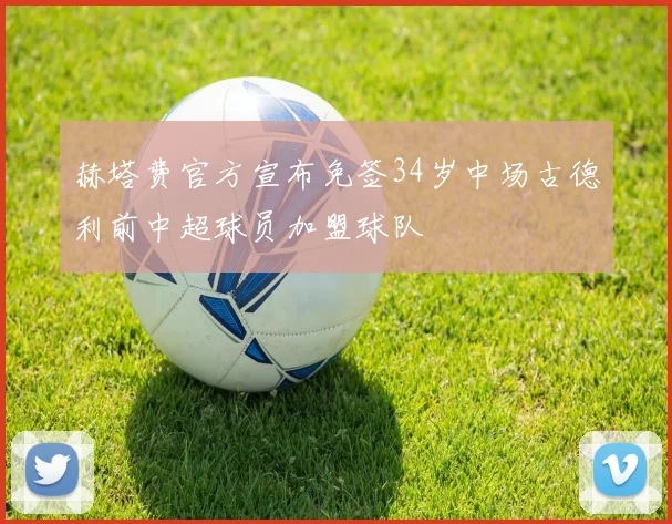 赫塔费官方宣布免签34岁中场古德利前中超球员加盟球队