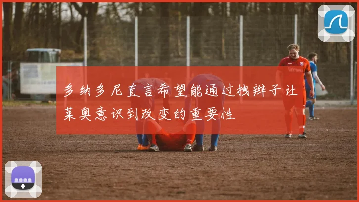 多纳多尼直言希望能通过拽辫子让莱奥意识到改变的重要性